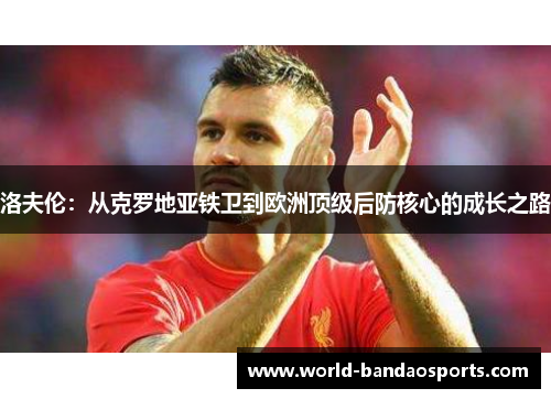洛夫伦：从克罗地亚铁卫到欧洲顶级后防核心的成长之路