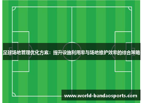足球场地管理优化方案：提升设施利用率与场地维护效率的综合策略