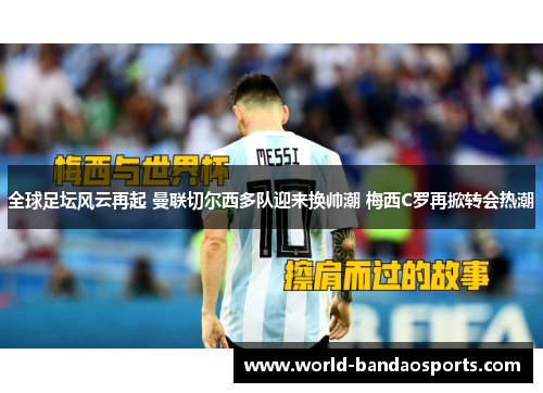 全球足坛风云再起 曼联切尔西多队迎来换帅潮 梅西C罗再掀转会热潮