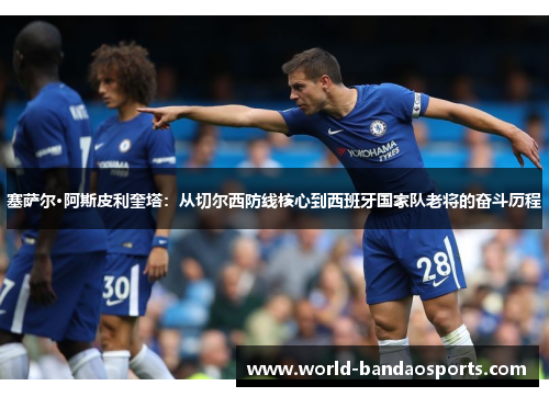 塞萨尔·阿斯皮利奎塔：从切尔西防线核心到西班牙国家队老将的奋斗历程