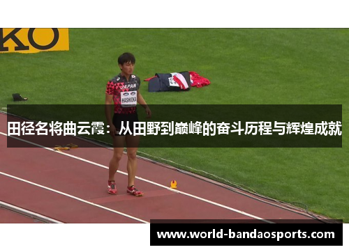 田径名将曲云霞：从田野到巅峰的奋斗历程与辉煌成就