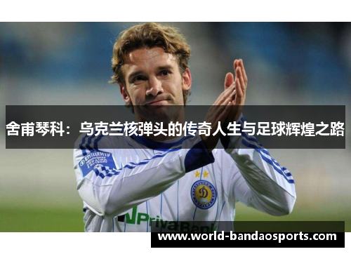 舍甫琴科：乌克兰核弹头的传奇人生与足球辉煌之路