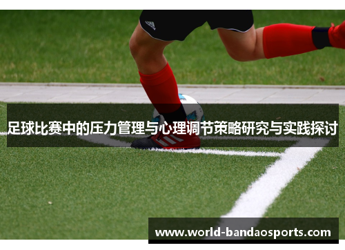 足球比赛中的压力管理与心理调节策略研究与实践探讨