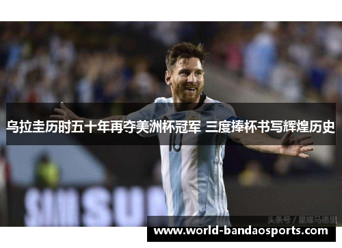 乌拉圭历时五十年再夺美洲杯冠军 三度捧杯书写辉煌历史