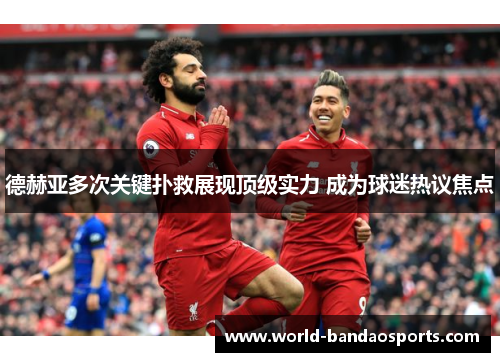 德赫亚多次关键扑救展现顶级实力 成为球迷热议焦点