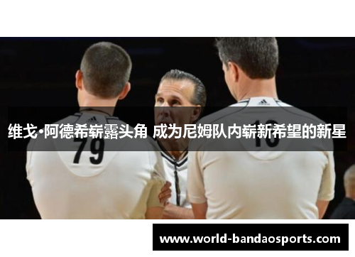维戈·阿德希崭露头角 成为尼姆队内崭新希望的新星
