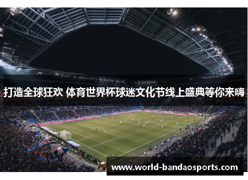 打造全球狂欢 体育世界杯球迷文化节线上盛典等你来嗨