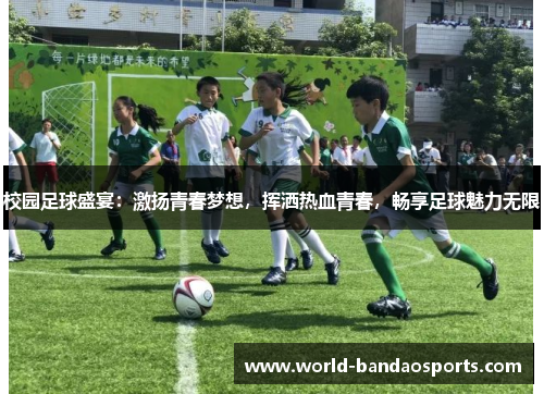 校园足球盛宴：激扬青春梦想，挥洒热血青春，畅享足球魅力无限