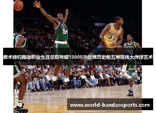 魔术师约翰逊职业生涯总助攻超10000次位居历史前五展现伟大传球艺术
