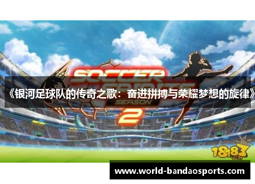 《银河足球队的传奇之歌：奋进拼搏与荣耀梦想的旋律》