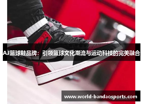 AJ篮球鞋品牌：引领篮球文化潮流与运动科技的完美融合