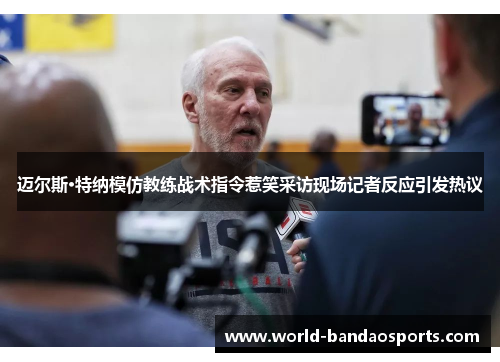 迈尔斯·特纳模仿教练战术指令惹笑采访现场记者反应引发热议