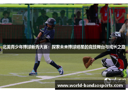 北美青少年棒球新秀大赛：探索未来棒球明星的竞技舞台与成长之路