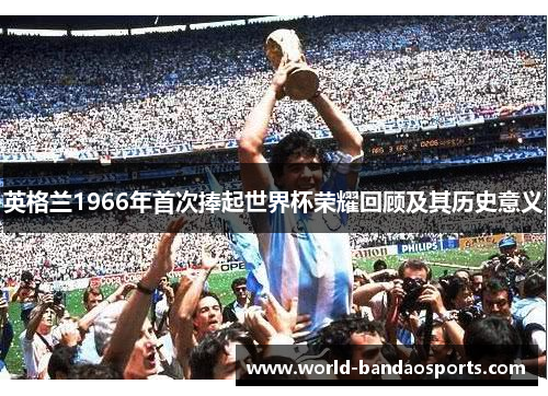 英格兰1966年首次捧起世界杯荣耀回顾及其历史意义