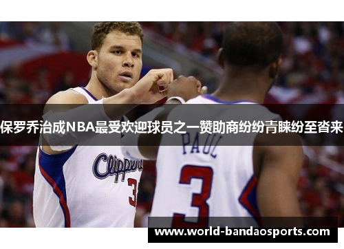 保罗乔治成NBA最受欢迎球员之一赞助商纷纷青睐纷至沓来