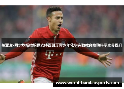 蒂亚戈·阿尔坎塔拉积极支持西班牙青少年化学实验教育推动科学素养提升