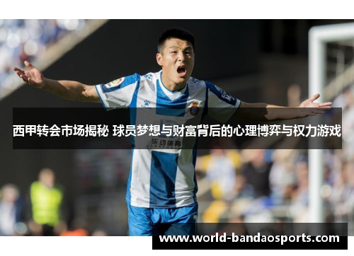 西甲转会市场揭秘 球员梦想与财富背后的心理博弈与权力游戏