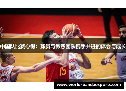 中国队比赛心得：球员与教练团队携手共进的体会与成长
