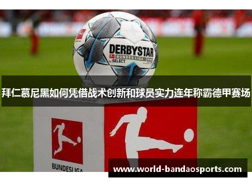 拜仁慕尼黑如何凭借战术创新和球员实力连年称霸德甲赛场