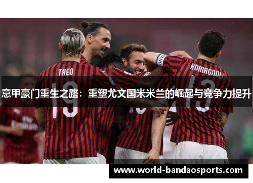 意甲豪门重生之路：重塑尤文国米米兰的崛起与竞争力提升