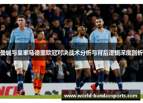 曼城与皇家马德里欧冠对决战术分析与背后逻辑深度剖析