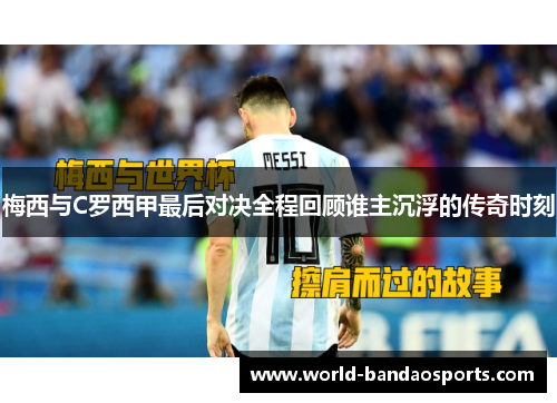 梅西与C罗西甲最后对决全程回顾谁主沉浮的传奇时刻