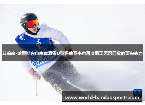 艾莉森·哈里斯在自由式滑雪U型场地赛事中再度展现无可匹敌的顶尖实力
