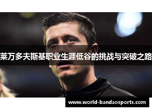莱万多夫斯基职业生涯低谷的挑战与突破之路