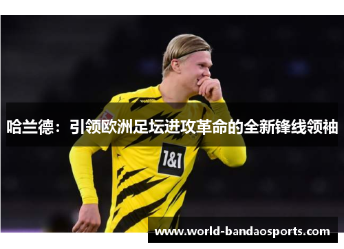 哈兰德：引领欧洲足坛进攻革命的全新锋线领袖