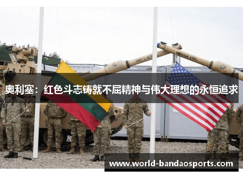 奥利塞：红色斗志铸就不屈精神与伟大理想的永恒追求