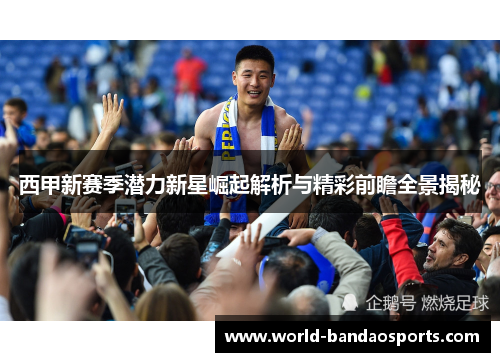 西甲新赛季潜力新星崛起解析与精彩前瞻全景揭秘