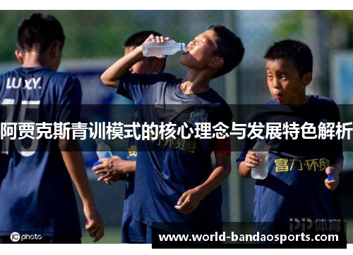 阿贾克斯青训模式的核心理念与发展特色解析