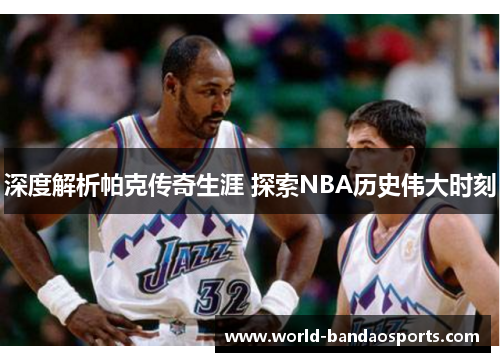 深度解析帕克传奇生涯 探索NBA历史伟大时刻