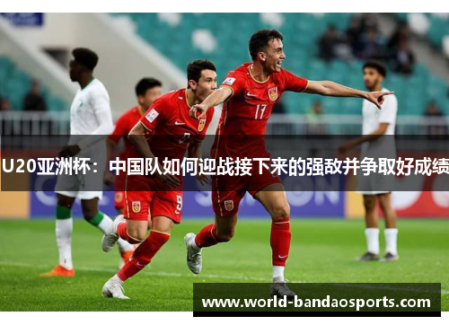 U20亚洲杯：中国队如何迎战接下来的强敌并争取好成绩