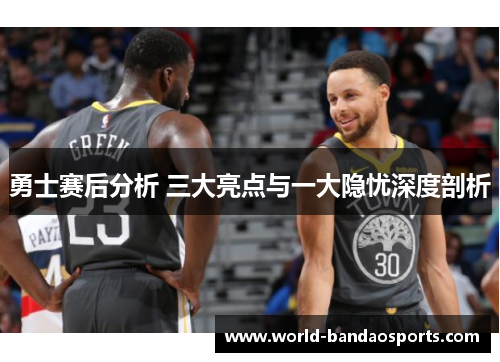勇士赛后分析 三大亮点与一大隐忧深度剖析