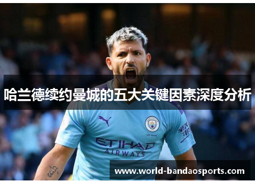 哈兰德续约曼城的五大关键因素深度分析