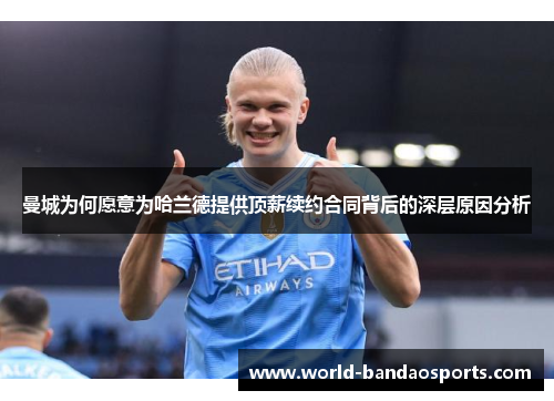 曼城为何愿意为哈兰德提供顶薪续约合同背后的深层原因分析