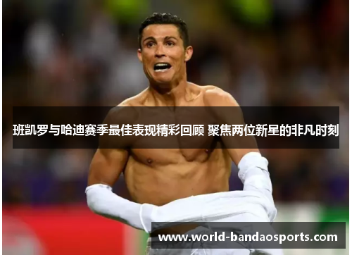 班凯罗与哈迪赛季最佳表现精彩回顾 聚焦两位新星的非凡时刻