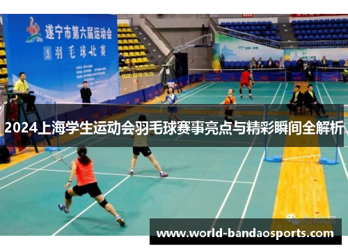 2024上海学生运动会羽毛球赛事亮点与精彩瞬间全解析