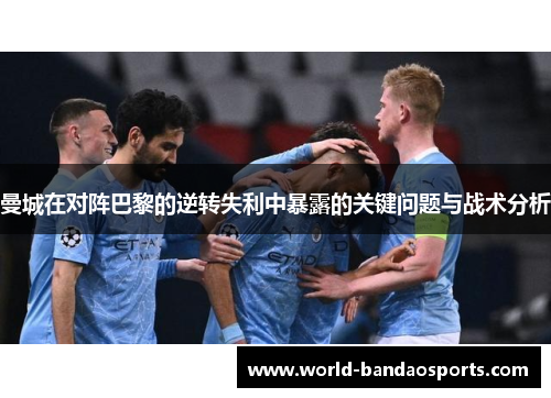 曼城在对阵巴黎的逆转失利中暴露的关键问题与战术分析