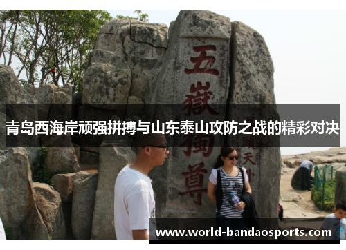 青岛西海岸顽强拼搏与山东泰山攻防之战的精彩对决