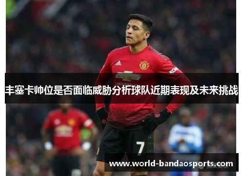丰塞卡帅位是否面临威胁分析球队近期表现及未来挑战