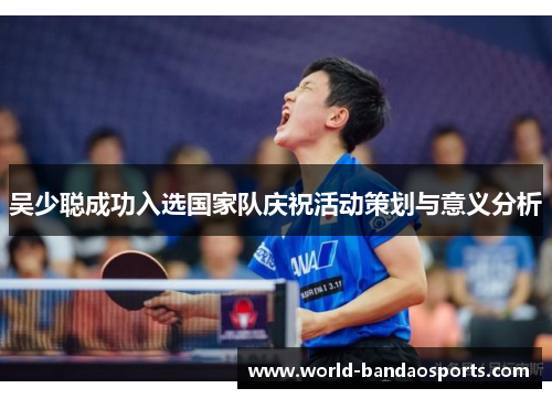 吴少聪成功入选国家队庆祝活动策划与意义分析