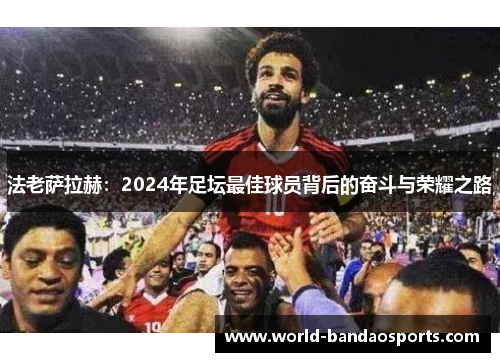 法老萨拉赫：2024年足坛最佳球员背后的奋斗与荣耀之路