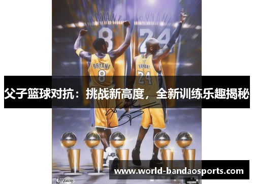 父子篮球对抗：挑战新高度，全新训练乐趣揭秘