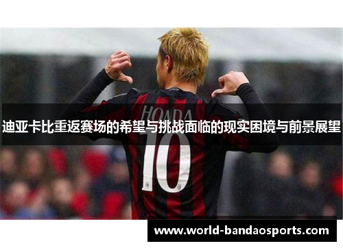 迪亚卡比重返赛场的希望与挑战面临的现实困境与前景展望