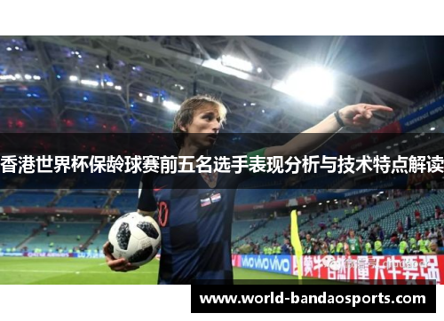 香港世界杯保龄球赛前五名选手表现分析与技术特点解读