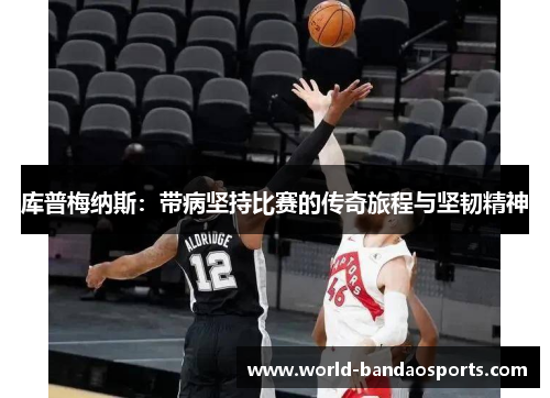 库普梅纳斯：带病坚持比赛的传奇旅程与坚韧精神