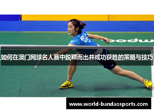如何在澳门网球名人赛中脱颖而出并成功获胜的策略与技巧