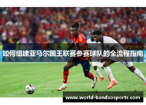 如何组建亚马尔国王联赛参赛球队的全流程指南